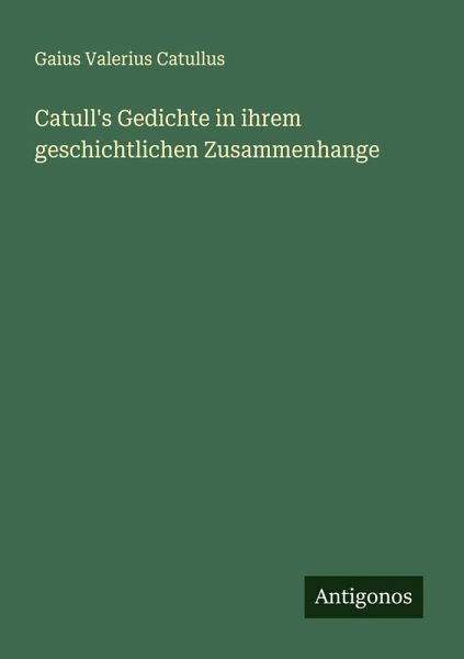 Catull's Gedichte in ihrem geschichtlichen Zusammenhange Catull's Gedichte in ihrem geschichtlichen Zusammenhange