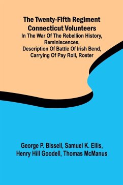 The Twenty-fifth Regiment Connecticut Volunteers in the War of the Rebellion History, Reminiscences, Description of Battle of Irish Bend, Carrying of Pay Roll, Roster - P. Bissell, George; K. Ellis, Samuel