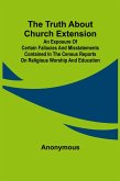 The Truth about Church Extension An exposure of certain fallacies and misstatements contained in the census reports on religious worship and education