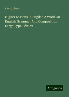 Higher Lessons In English A Work On English Grammar And Composition Large Type Edition - Reed, Alonzo