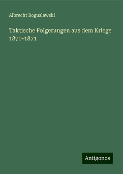 Taktische Folgerungen aus dem Kriege 1870-1871 - Boguslawski, Albrecht