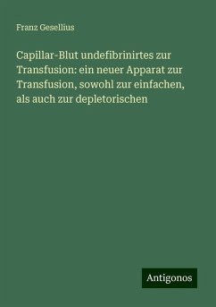 Capillar-Blut undefibrinirtes zur Transfusion: ein neuer Apparat zur Transfusion, sowohl zur einfachen, als auch zur depletorischen - Gesellius, Franz