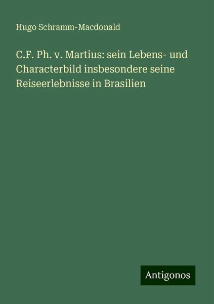 C.F. Ph. v. Martius: sein Lebens- und Characterbild insbesondere seine Reiseerlebnisse in Brasilien C.F. Ph. v. Martius: sein Lebens- und Characterbild insbesondere seine Reiseerlebnisse in Brasilien