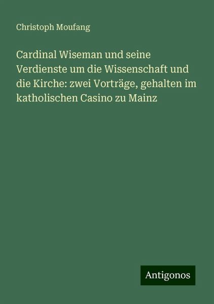 Cardinal Wiseman und seine Verdienste um die Wissenschaft und die Kirche: zwei Vorträge, gehalten im katholischen Casino zu Mainz