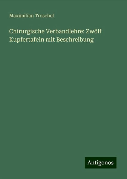 Chirurgische Verbandlehre: Zwölf Kupfertafeln mit Beschreibung