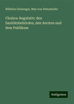 Cholera-Regulativ: den Sanitätsbehörden, den Aerzten und dem Publikum - Griesinger, Wilhelm; Pettenkofer, Max Von