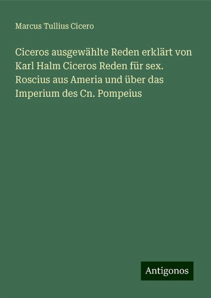 Ciceros ausgewählte Reden erklärt von Karl Halm Ciceros Reden für sex. Roscius aus Ameria und über das Imperium des Cn. Pompeius