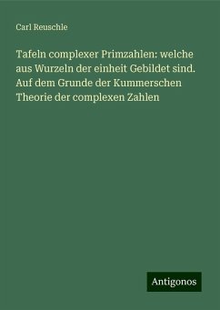 Tafeln complexer Primzahlen: welche aus Wurzeln der einheit Gebildet sind. Auf dem Grunde der Kummerschen Theorie der complexen Zahlen - Reuschle, Carl Tafeln complexer Primzahlen: welche aus Wurzeln der einheit Gebildet sind. Auf dem Grunde der Kummerschen Theorie der complexen Zahlen - Reuschle, Carl