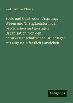 Seele und Geist, oder, Ursprung, Wesen und Thätigkeitsform der psychischen und geistigen Organisation: von den naturwissenschaftlichen Grundlagen aus allgemein fasslich entwickelt - Planck, Karl Christian