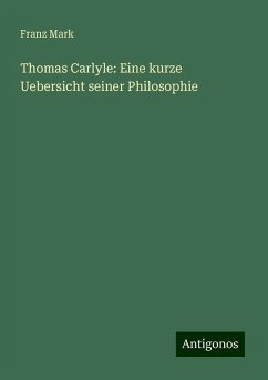 Thomas Carlyle: Eine kurze Uebersicht seiner Philosophie - Mark, Franz