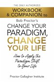 The Only Authorized Workbook & Companion to Bob Proctor's Change Your Paradigm, Change Your Life The Only Authorized Workbook & Companion to Bob Proctor's Change Your Paradigm, Change Your Life