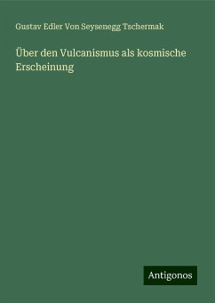 Über den Vulcanismus als kosmische Erscheinung - Tschermak, Gustav Edler von Seysenegg