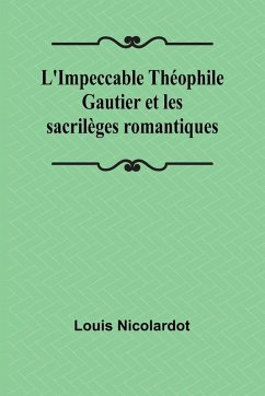 L'Impeccable Théophile Gautier et les sacrilèges romantiques - Nicolardot, Louis