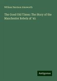The Good Old Times: The Story of the Manchester Rebels of '45 The Good Old Times: The Story of the Manchester Rebels of '45
