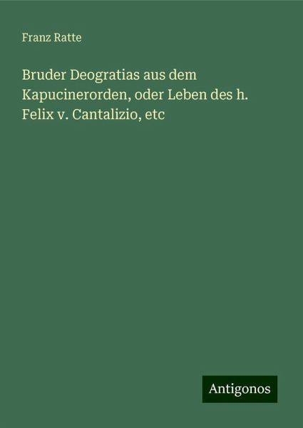 Bruder Deogratias aus dem Kapucinerorden, oder Leben des h. Felix v. Cantalizio, etc