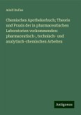 Chemisches Apothekerbuch; Theorie und Praxis der in pharmaceutischen Laboratorien vorkommenden: pharmaceutisch-, technisch- und analytisch-chemischen Arbeiten Chemisches Apothekerbuch; Theorie und Praxis der in pharmaceutischen Laboratorien vorkommenden: pharmaceutisch-, technisch- und analytisch-chemischen Arbeiten