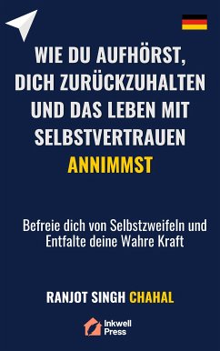 Wie du Aufhörst, dich Zurückzuhalten und das Leben mit Selbstvertrauen Annimmst (eBook, ePUB) - Chahal, Ranjot Singh