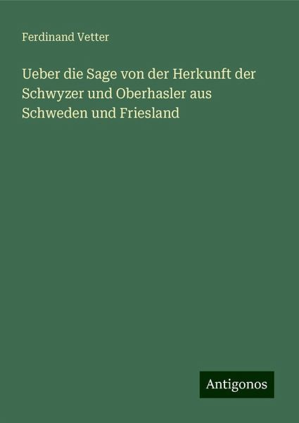 Ueber die Sage von der Herkunft der Schwyzer und Oberhasler aus Schweden und Friesland Ueber die Sage von der Herkunft der Schwyzer und Oberhasler aus Schweden und Friesland