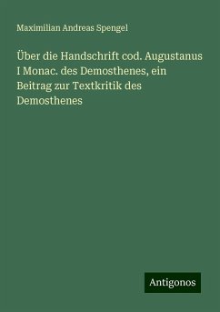 Über die Handschrift cod. Augustanus I Monac. des Demosthenes, ein Beitrag zur Textkritik des Demosthenes - Spengel, Maximilian Andreas