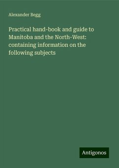 Practical hand-book and guide to Manitoba and the North-West: containing information on the following subjects - Begg, Alexander