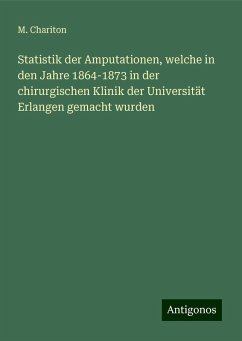 Statistik der Amputationen, welche in den Jahre 1864-1873 in der chirurgischen Klinik der Universität Erlangen gemacht wurden - Chariton, M. Statistik der Amputationen, welche in den Jahre 1864-1873 in der chirurgischen Klinik der Universität Erlangen gemacht wurden - Chariton, M.