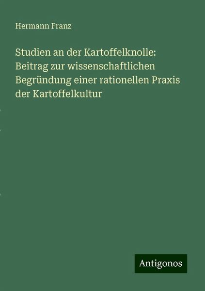 Studien an der Kartoffelknolle: Beitrag zur wissenschaftlichen Begründung einer rationellen Praxis der Kartoffelkultur Studien an der Kartoffelknolle: Beitrag zur wissenschaftlichen Begründung einer rationellen Praxis der Kartoffelkultur