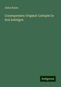 Consequenzen: Original-Lustspiel in drei Aufzügen - Rosen, Julius