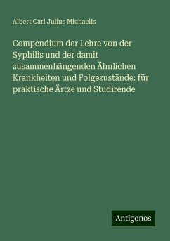 Compendium der Lehre von der Syphilis und der damit zusammenhängenden Ähnlichen Krankheiten und Folgezustände: für praktische Ärtze und Studirende - Michaelis, Albert Carl Julius