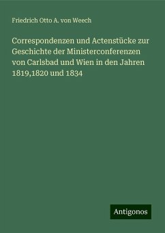 Correspondenzen und Actenstücke zur Geschichte der Ministerconferenzen von Carlsbad und Wien in den Jahren 1819,1820 und 1834 - Weech, Friedrich Otto A. von