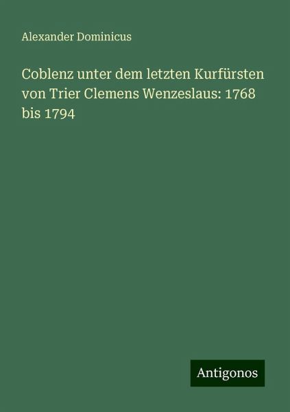 Coblenz unter dem letzten Kurfürsten von Trier Clemens Wenzeslaus: 1768 bis 1794