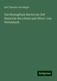 Das Herzogthum Bayern zur Zeit Heinrichs des Löwen und Ottos I. von Wittelsbach Das Herzogthum Bayern zur Zeit Heinrichs des Löwen und Ottos I. von Wittelsbach