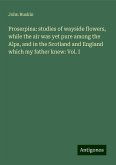 Proserpina: studies of wayside flowers, while the air was yet pure among the Alps, and in the Scotland and England which my father knew: Vol. I Proserpina: studies of wayside flowers, while the air was yet pure among the Alps, and in the Scotland and England which my father knew: Vol. I