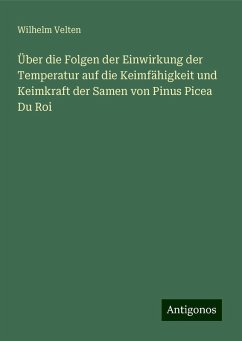 Über die Folgen der Einwirkung der Temperatur auf die Keimfähigkeit und Keimkraft der Samen von Pinus Picea Du Roi - Velten, Wilhelm