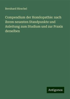 Compendium der Homöopathie: nach ihrem neuesten Standpunkte und Anleitung zum Studium und zur Praxis derselben - Hirschel, Bernhard Compendium der Homöopathie: nach ihrem neuesten Standpunkte und Anleitung zum Studium und zur Praxis derselben - Hirschel, Bernhard