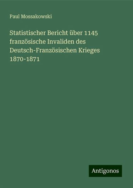 Statistischer Bericht über 1145 französische Invaliden des Deutsch-Französischen Krieges 1870-1871 Statistischer Bericht über 1145 französische Invaliden des Deutsch-Französischen Krieges 1870-1871