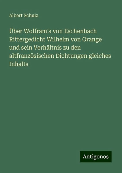 Über Wolfram's von Eschenbach Rittergedicht Wilhelm von Orange und sein Verhältnis zu den altfranzösischen Dichtungen gleiches Inhalts Über Wolfram's von Eschenbach Rittergedicht Wilhelm von Orange und sein Verhältnis zu den altfranzösischen Dichtungen gleiches Inhalts