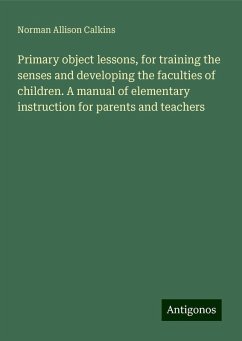 Primary object lessons, for training the senses and developing the faculties of children. A manual of elementary instruction for parents and teachers - Calkins, Norman Allison