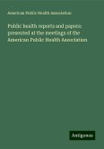 Public health reports and papers: presented at the meetings of the American Public Health Association Public health reports and papers: presented at the meetings of the American Public Health Association
