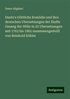 Dante's Göttliche Komödie und ihre deutschen Ubersetzungen der fünfte Gesang der Hölle in 22 Ubersetzungen seit 1763 bis 1865 zusammengestellt von Reinhold Köhler - Alighieri, Dante