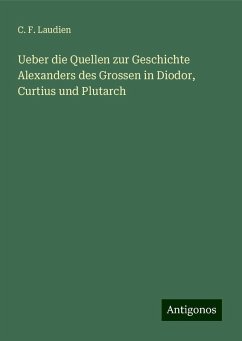 Ueber die Quellen zur Geschichte Alexanders des Grossen in Diodor, Curtius und Plutarch - Laudien, C. F.