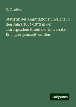 Statistik der Amputationen, welche in den Jahre 1864-1873 in der chirurgischen Klinik der Universität Erlangen gemacht wurden - Chariton, M. Statistik der Amputationen, welche in den Jahre 1864-1873 in der chirurgischen Klinik der Universität Erlangen gemacht wurden - Chariton, M.