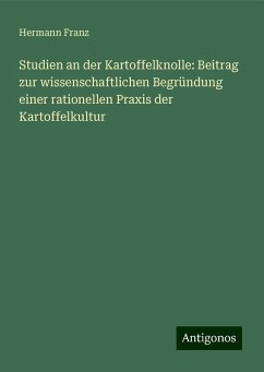 Studien an der Kartoffelknolle: Beitrag zur wissenschaftlichen Begründung einer rationellen Praxis der Kartoffelkultur - Franz, Hermann Studien an der Kartoffelknolle: Beitrag zur wissenschaftlichen Begründung einer rationellen Praxis der Kartoffelkultur - Franz, Hermann