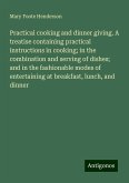 Practical cooking and dinner giving. A treatise containing practical instructions in cooking; in the combination and serving of dishes; and in the fashionable modes of entertaining at breakfast, lunch, and dinner