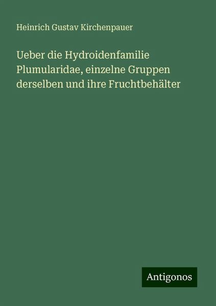 Ueber die Hydroidenfamilie Plumularidae, einzelne Gruppen derselben und ihre Fruchtbehälter
