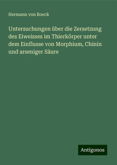 Untersuchungen über die Zersetzung des Eiweisses im Thierkörper unter dem Einflusse von Morphium, Chinin und arseniger Säure - Boeck, Hermann von