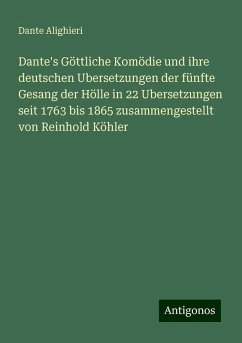 Dante's Göttliche Komödie und ihre deutschen Ubersetzungen der fünfte Gesang der Hölle in 22 Ubersetzungen seit 1763 bis 1865 zusammengestellt von Reinhold Köhler - Alighieri, Dante