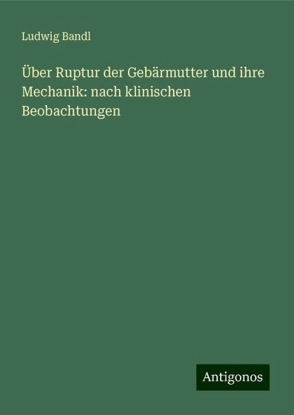 Über Ruptur der Gebärmutter und ihre Mechanik: nach klinischen Beobachtungen