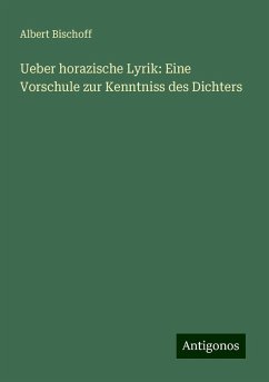 Ueber horazische Lyrik: Eine Vorschule zur Kenntniss des Dichters - Bischoff, Albert