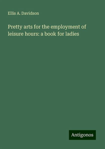 Pretty arts for the employment of leisure hours: a book for ladies Pretty arts for the employment of leisure hours: a book for ladies