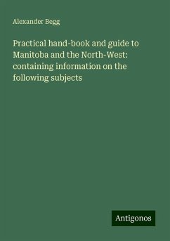 Practical hand-book and guide to Manitoba and the North-West: containing information on the following subjects - Begg, Alexander